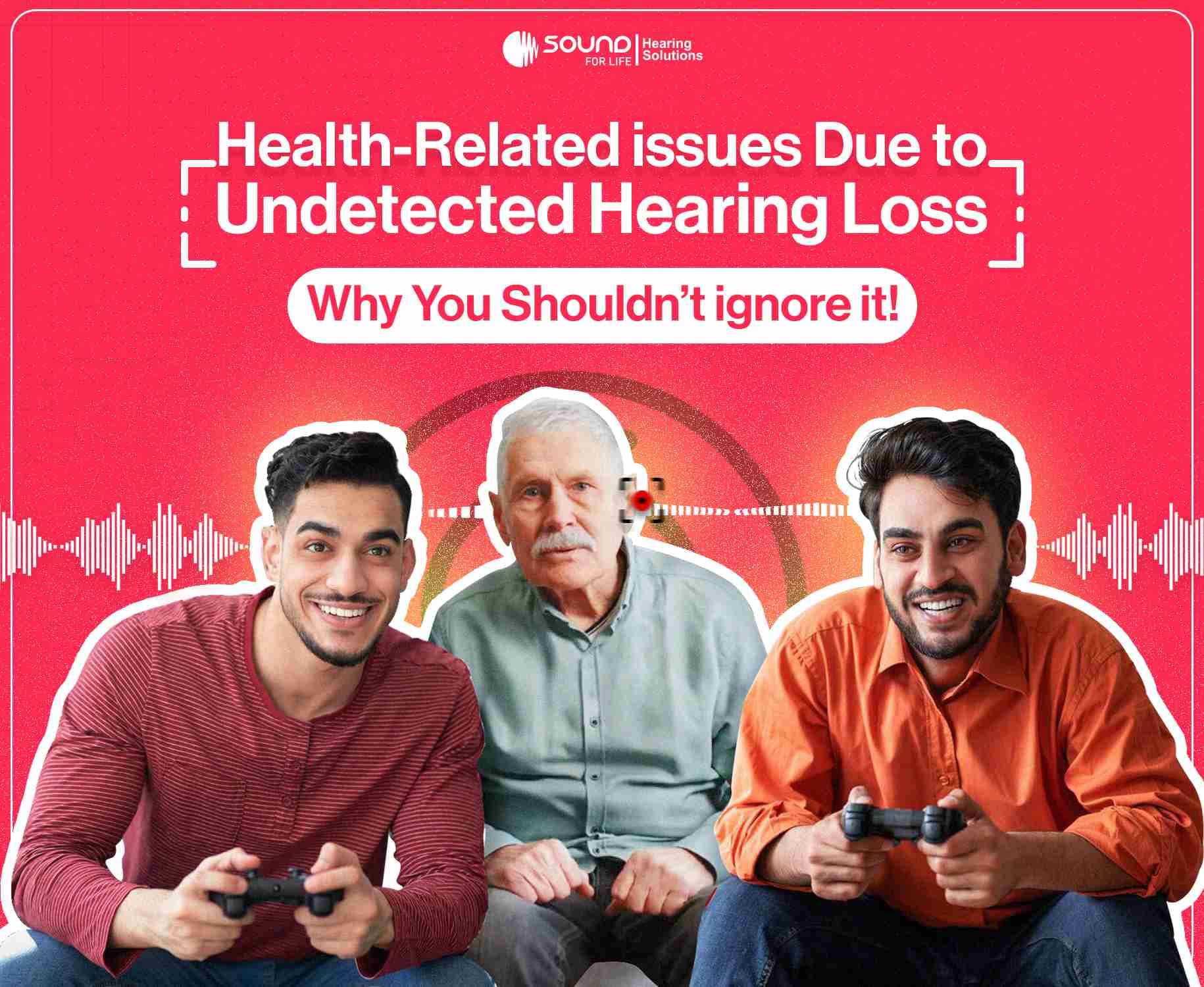 Health-Related Issues Due to Undetected Hearing Loss : Why You Shouldn’t Ignore It